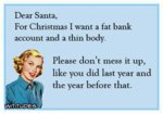 dear-santa-christmas-fat-bank-account-thin-body-please-dont-mess-up-like-last-year-ecard1.jpg